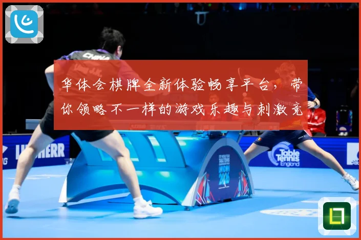 华体会棋牌全新体验畅享平台，带你领略不一样的游戏乐趣与刺激竞争