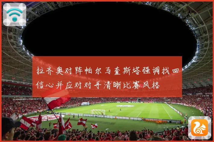 拉齐奥对阵帕尔马奎斯塔强调找回信心并应对对手清晰比赛风格