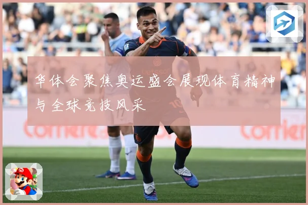 华体会聚焦奥运盛会展现体育精神与全球竞技风采