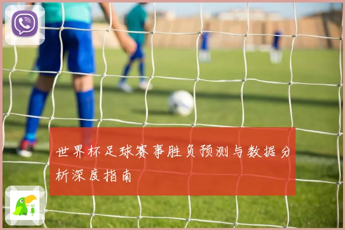 世界杯足球赛事胜负预测与数据分析深度指南
