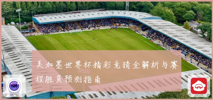 美加墨世界杯精彩竞猜全解析与赛程胜负预测指南