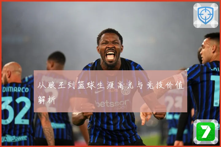 从狼王到篮球生涯高光与竞技价值解析