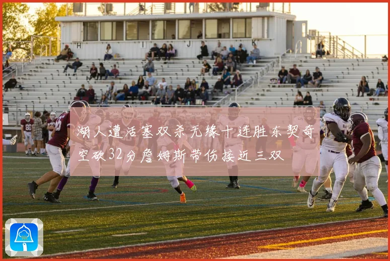 湖人遭活塞双杀无缘十连胜东契奇空砍32分詹姆斯带伤接近三双