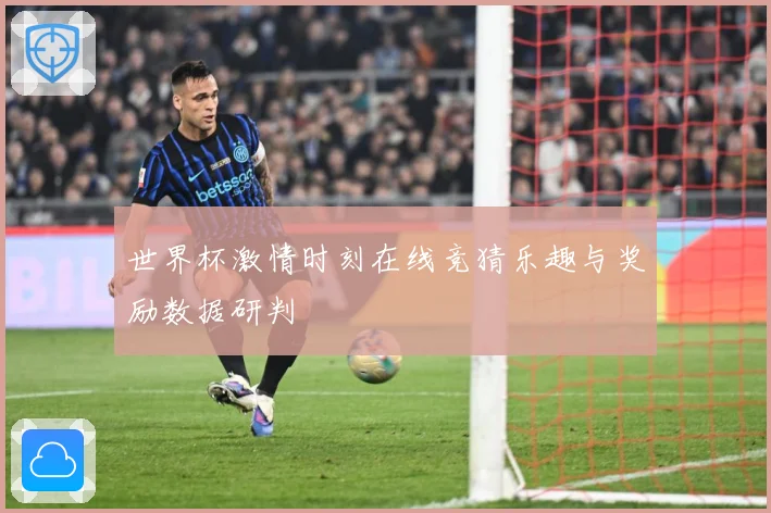 世界杯激情时刻在线竞猜乐趣与奖励数据研判