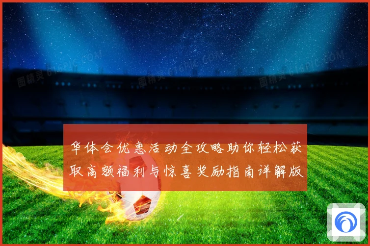 华体会优惠活动全攻略助你轻松获取高额福利与惊喜奖励指南详解版