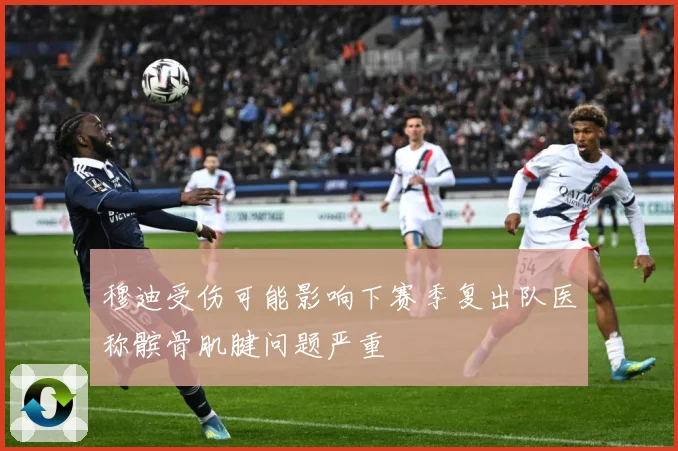 穆迪受伤可能影响下赛季复出队医称髌骨肌腱问题严重