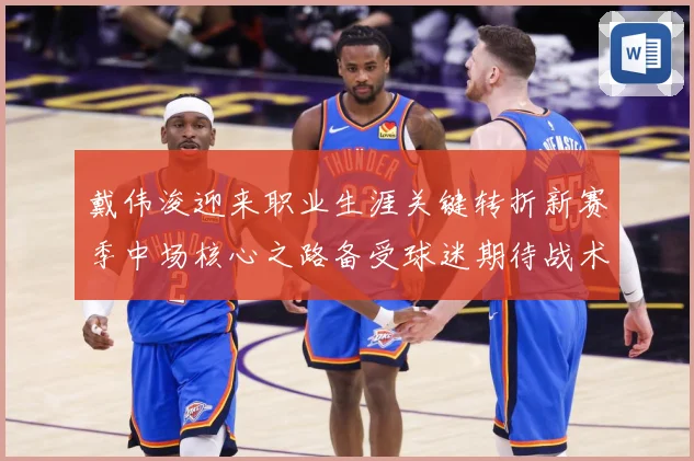 戴伟浚迎来职业生涯关键转折新赛季中场核心之路备受球迷期待战术观察