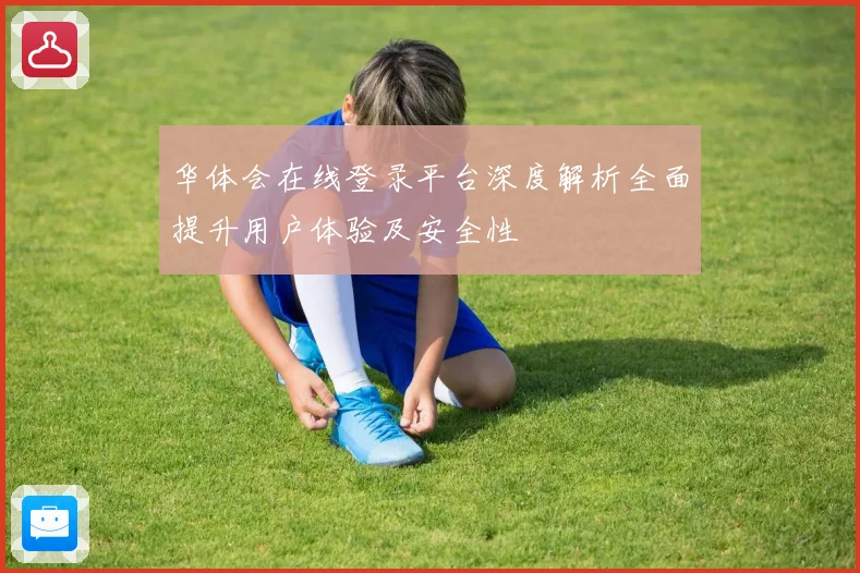 华体会在线登录平台深度解析全面提升用户体验及安全性