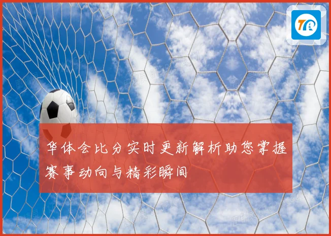 华体会比分实时更新解析助您掌握赛事动向与精彩瞬间