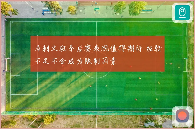 马刺文班季后赛表现值得期待 经验不足不会成为限制因素