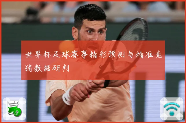 世界杯足球赛事精彩预测与精准竞猜数据研判