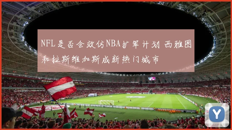 NFL是否会效仿NBA扩军计划 西雅图和拉斯维加斯成新热门城市