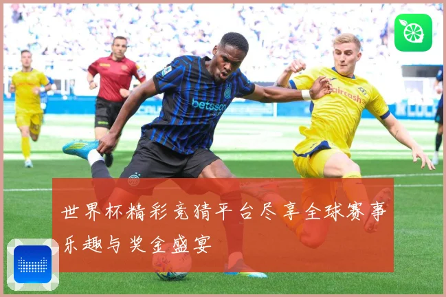 世界杯精彩竞猜平台尽享全球赛事乐趣与奖金盛宴