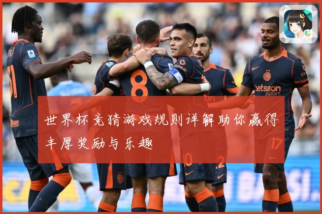 世界杯竞猜游戏规则详解助你赢得丰厚奖励与乐趣