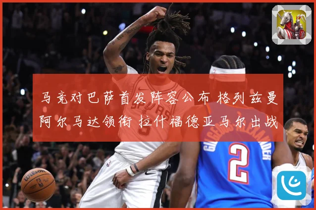 马竞对巴萨首发阵容公布 格列兹曼阿尔马达领衔 拉什福德亚马尔出战
