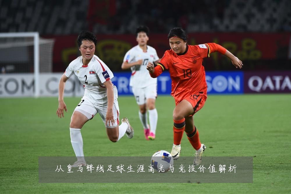 从皇马锋线足球生涯高光与竞技价值解析