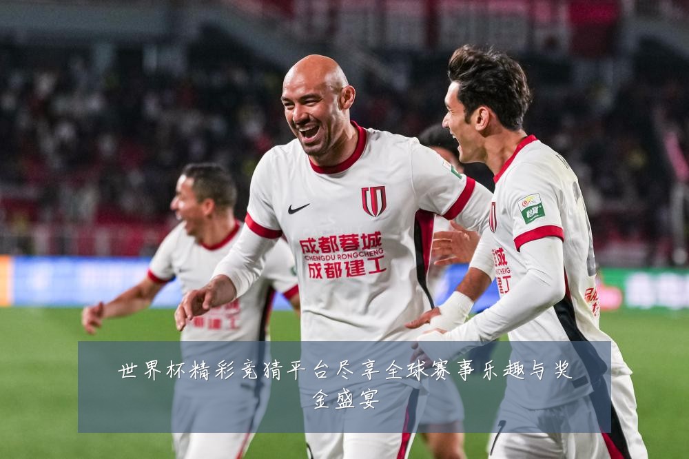 世界杯精彩竞猜平台尽享全球赛事乐趣与奖金盛宴
