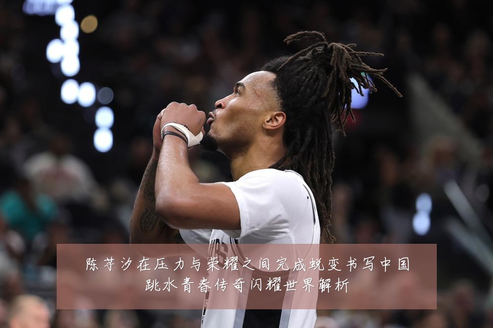 陈芋汐在压力与荣耀之间完成蜕变书写中国跳水青春传奇闪耀世界解析