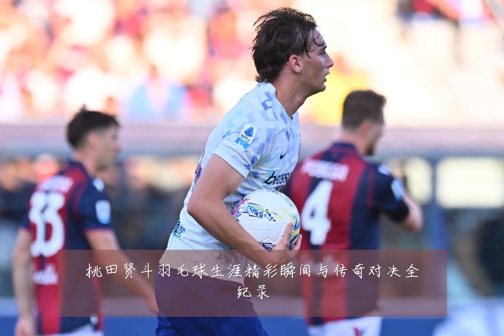 桃田贤斗羽毛球生涯精彩瞬间与传奇对决全纪录