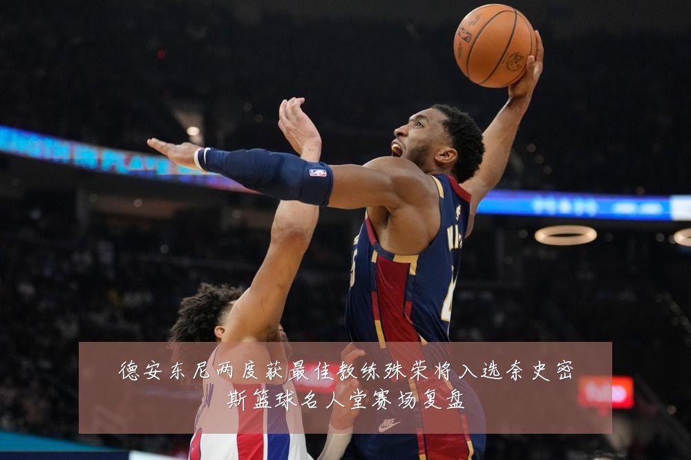 德安东尼两度获最佳教练殊荣将入选奈史密斯篮球名人堂赛场复盘