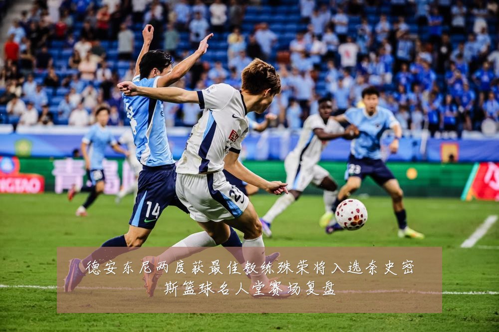 德安东尼两度获最佳教练殊荣将入选奈史密斯篮球名人堂赛场复盘